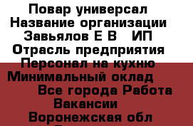 Повар-универсал › Название организации ­ Завьялов Е.В., ИП › Отрасль предприятия ­ Персонал на кухню › Минимальный оклад ­ 60 000 - Все города Работа » Вакансии   . Воронежская обл.,Воронеж г.